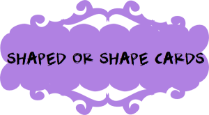Shaped or Shape Cards